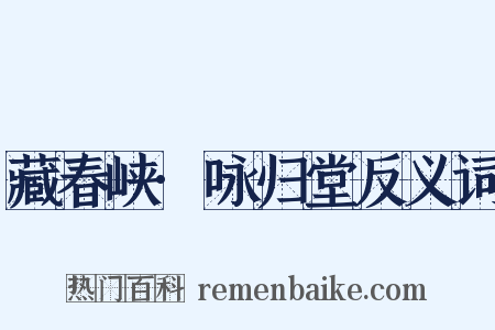 藏春峡·咏归堂反义词是什么意思的图片